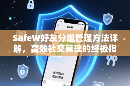 SafeW好友分组管理方法详解，高效社交管理的终极指南