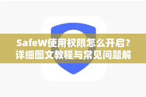 SafeW使用权限怎么开启？详细图文教程与常见问题解答