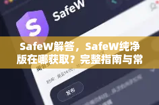 SafeW解答，SafeW纯净版在哪获取？完整指南与常见问题