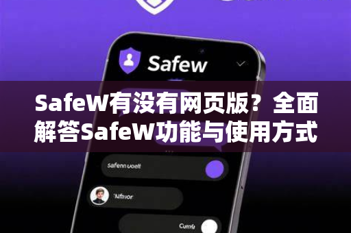 SafeW有没有网页版？全面解答SafeW功能与使用方式