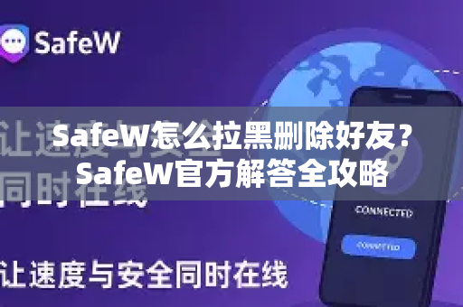 SafeW怎么拉黑删除好友？SafeW官方解答全攻略