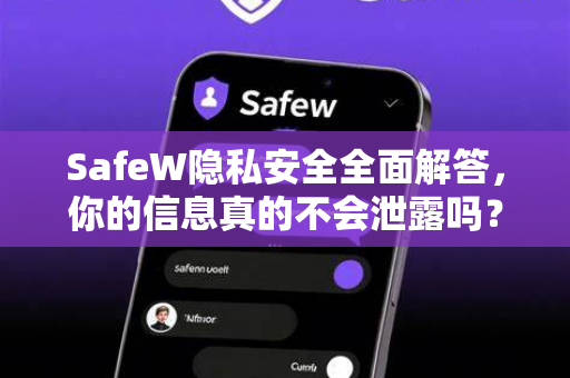 SafeW隐私安全全面解答，你的信息真的不会泄露吗？