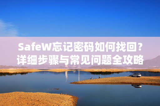SafeW忘记密码如何找回？详细步骤与常见问题全攻略