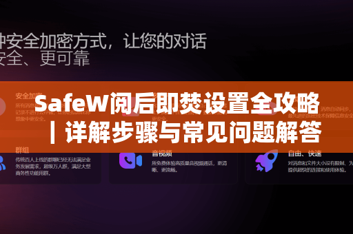 SafeW阅后即焚设置全攻略｜详解步骤与常见问题解答