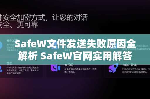 SafeW文件发送失败原因全解析 SafeW官网实用解答