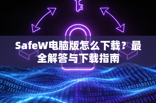 SafeW电脑版怎么下载？最全解答与下载指南