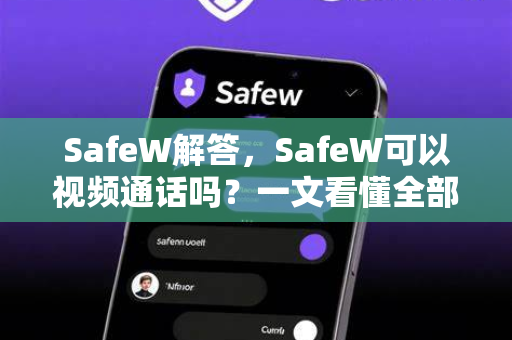 SafeW解答，SafeW可以视频通话吗？一文看懂全部功能