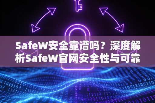 SafeW安全靠谱吗？深度解析SafeW官网安全性与可靠性