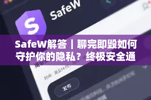 SafeW解答｜聊完即毁如何守护你的隐私？终极安全通讯指南