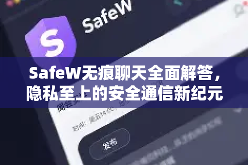 SafeW无痕聊天全面解答，隐私至上的安全通信新纪元