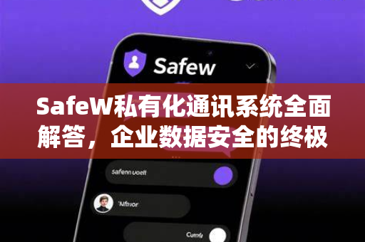 SafeW私有化通讯系统全面解答，企业数据安全的终极保障