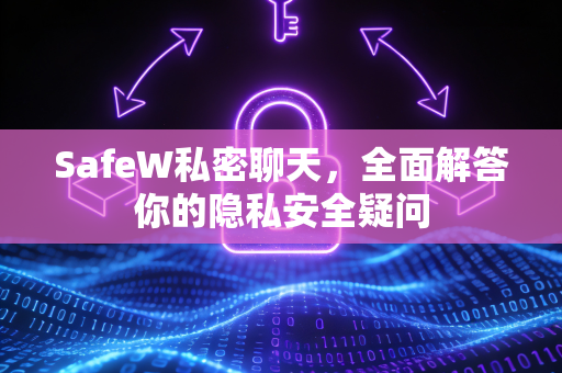 SafeW私密聊天，全面解答你的隐私安全疑问