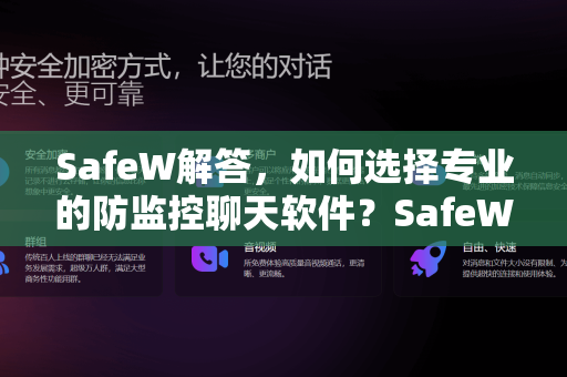 SafeW解答，如何选择专业的防监控聊天软件？SafeW防监控聊天软件全面解读