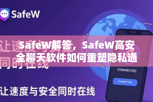 SafeW解答，SafeW高安全聊天软件如何重塑隐私通讯新标准