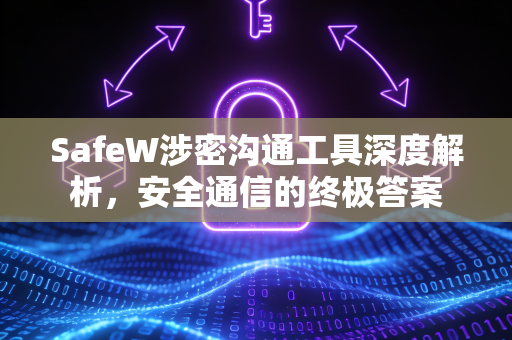 SafeW涉密沟通工具深度解析，安全通信的终极答案
