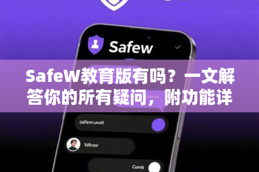 SafeW教育版有吗？一文解答你的所有疑问，附功能详解与官方获取指南