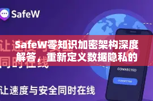 SafeW零知识加密架构深度解答，重新定义数据隐私的安全边界