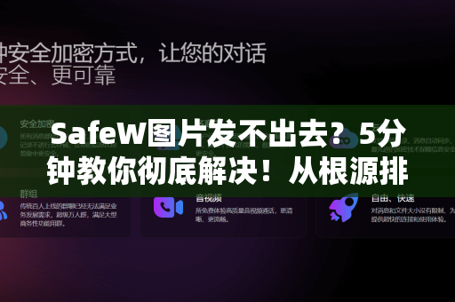 SafeW图片发不出去？5分钟教你彻底解决！从根源排查到完美修复