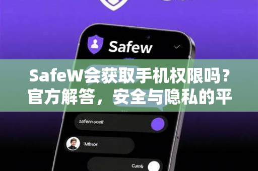 SafeW会获取手机权限吗？官方解答，安全与隐私的平衡之道