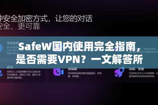 SafeW国内使用完全指南，是否需要VPN？一文解答所有疑问