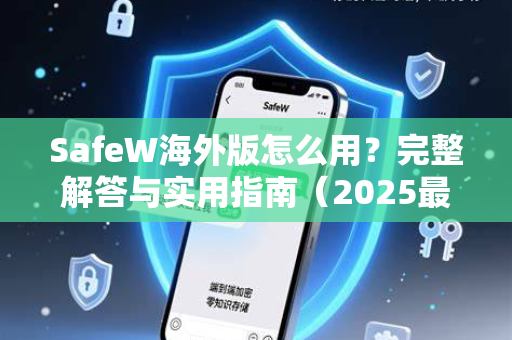SafeW海外版怎么用？完整解答与实用指南（2025最新版）