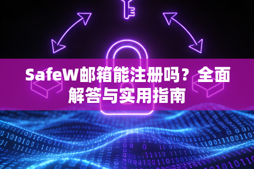 SafeW邮箱能注册吗？全面解答与实用指南