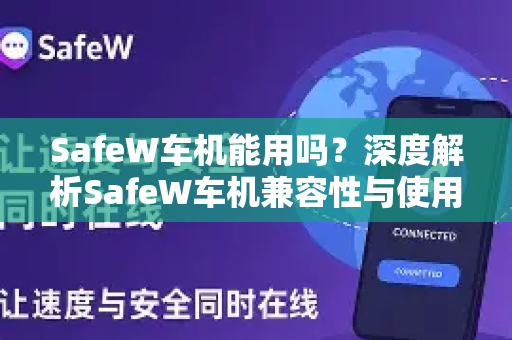 SafeW车机能用吗？深度解析SafeW车机兼容性与使用体验