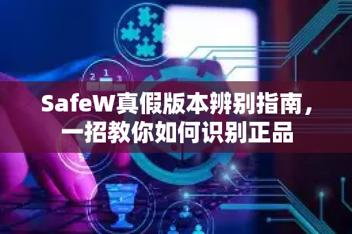 SafeW真假版本辨别指南，一招教你如何识别正品