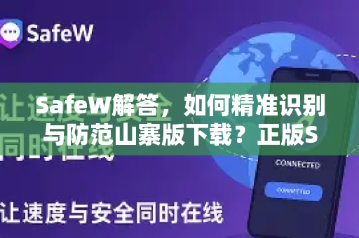 SafeW解答，如何精准识别与防范山寨版下载？正版SafeW官网安全指南