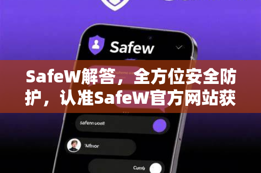 SafeW解答，全方位安全防护，认准SafeW官方网站获取权威服务
