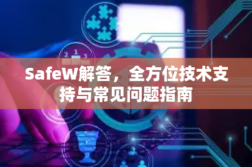 SafeW解答，全方位技术支持与常见问题指南
