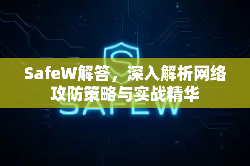SafeW解答，深入解析网络攻防策略与实战精华