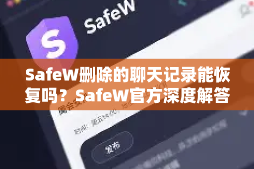 SafeW删除的聊天记录能恢复吗？SafeW官方深度解答
