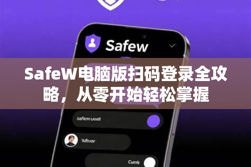 SafeW电脑版扫码登录全攻略，从零开始轻松掌握