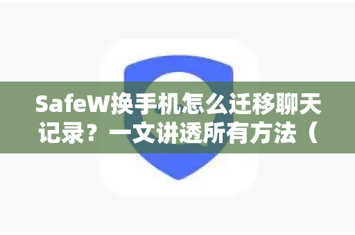 SafeW换手机怎么迁移聊天记录？一文讲透所有方法（附图文）