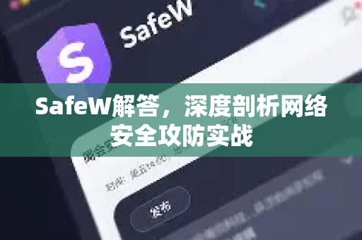 SafeW解答，深度剖析网络安全攻防实战