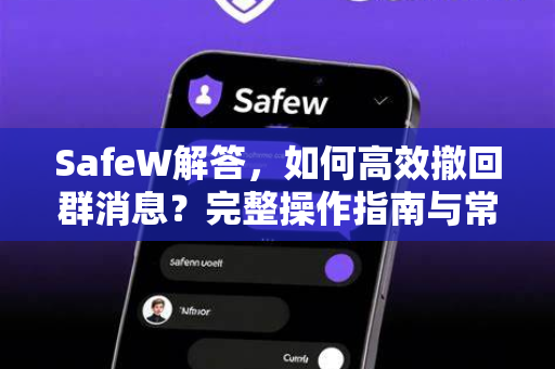 SafeW解答，如何高效撤回群消息？完整操作指南与常见问题