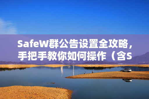 SafeW群公告设置全攻略，手把手教你如何操作（含SafeW官网链接）