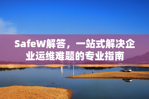 SafeW解答，一站式解决企业运维难题的专业指南