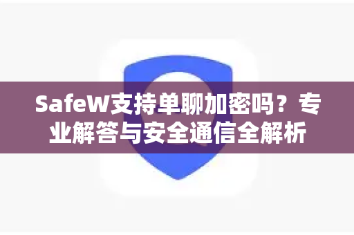 SafeW支持单聊加密吗？专业解答与安全通信全解析