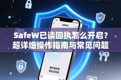 SafeW已读回执怎么开启？超详细操作指南与常见问题解答