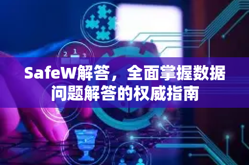 SafeW解答，全面掌握数据问题解答的权威指南