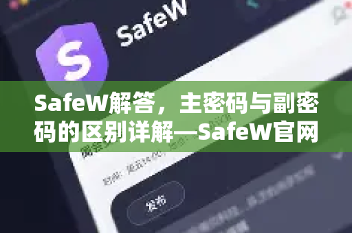 SafeW解答，主密码与副密码的区别详解—SafeW官网安全指南