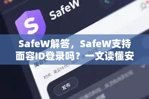SafeW解答，SafeW支持面容ID登录吗？一文读懂安全验证机制