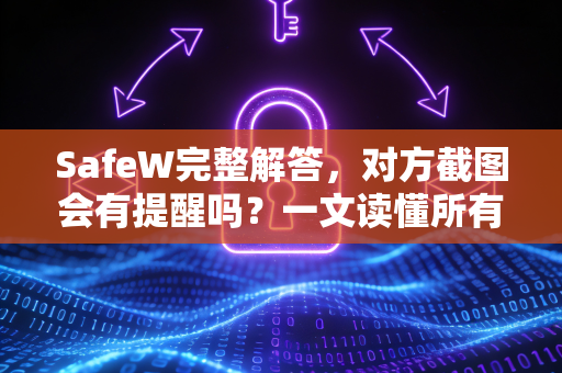 SafeW完整解答，对方截图会有提醒吗？一文读懂所有真相