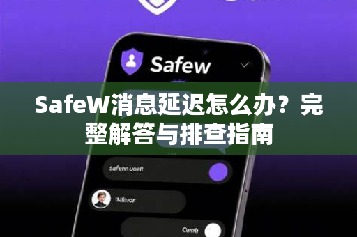 SafeW消息延迟怎么办？完整解答与排查指南