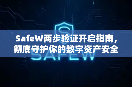 SafeW两步验证开启指南，彻底守护你的数字资产安全