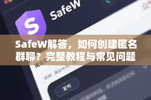 SafeW解答，如何创建匿名群聊？完整教程与常见问题