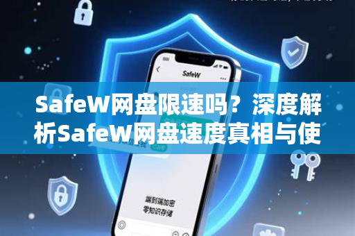 SafeW网盘限速吗？深度解析SafeW网盘速度真相与使用技巧