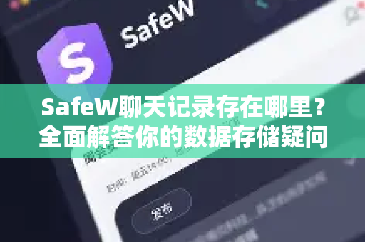 SafeW聊天记录存在哪里？全面解答你的数据存储疑问